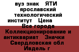 1.1) вуз знак : ЯТИ - ярославский технологический институт › Цена ­ 389 - Все города Коллекционирование и антиквариат » Значки   . Свердловская обл.,Ивдель г.